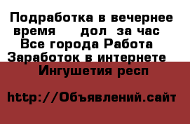 Подработка в вечернее время. 10 дол. за час - Все города Работа » Заработок в интернете   . Ингушетия респ.